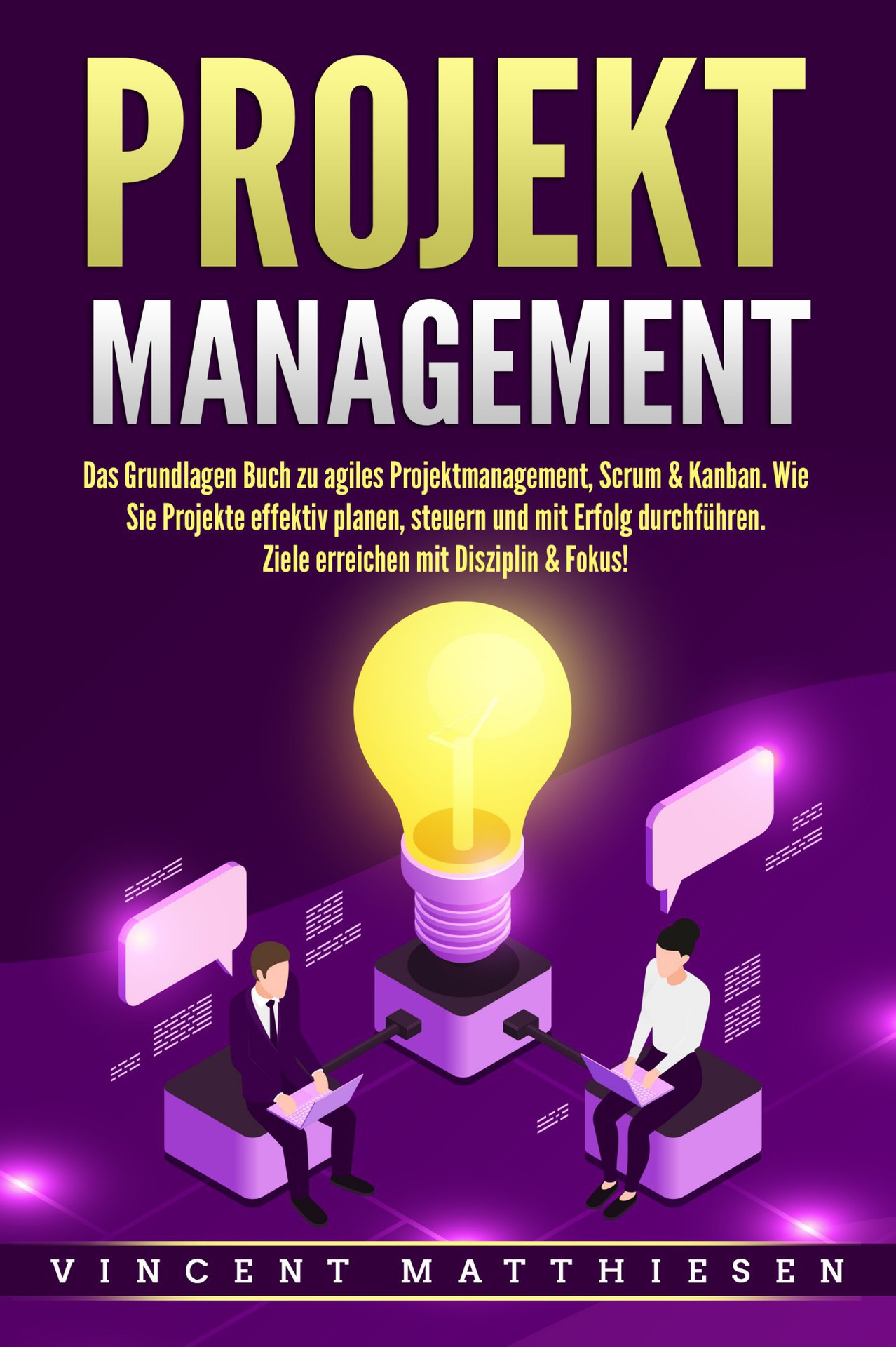 Projektmanagement: Das Grundlagen Buch Zu Agiles Projektmanagement, Scrum and Kanban. Wie Sie Projekte Effektiv Planen, Steuern und Mit Erfolg Durchführen. Ziele Erreichen Mit Disziplin and Fokus!