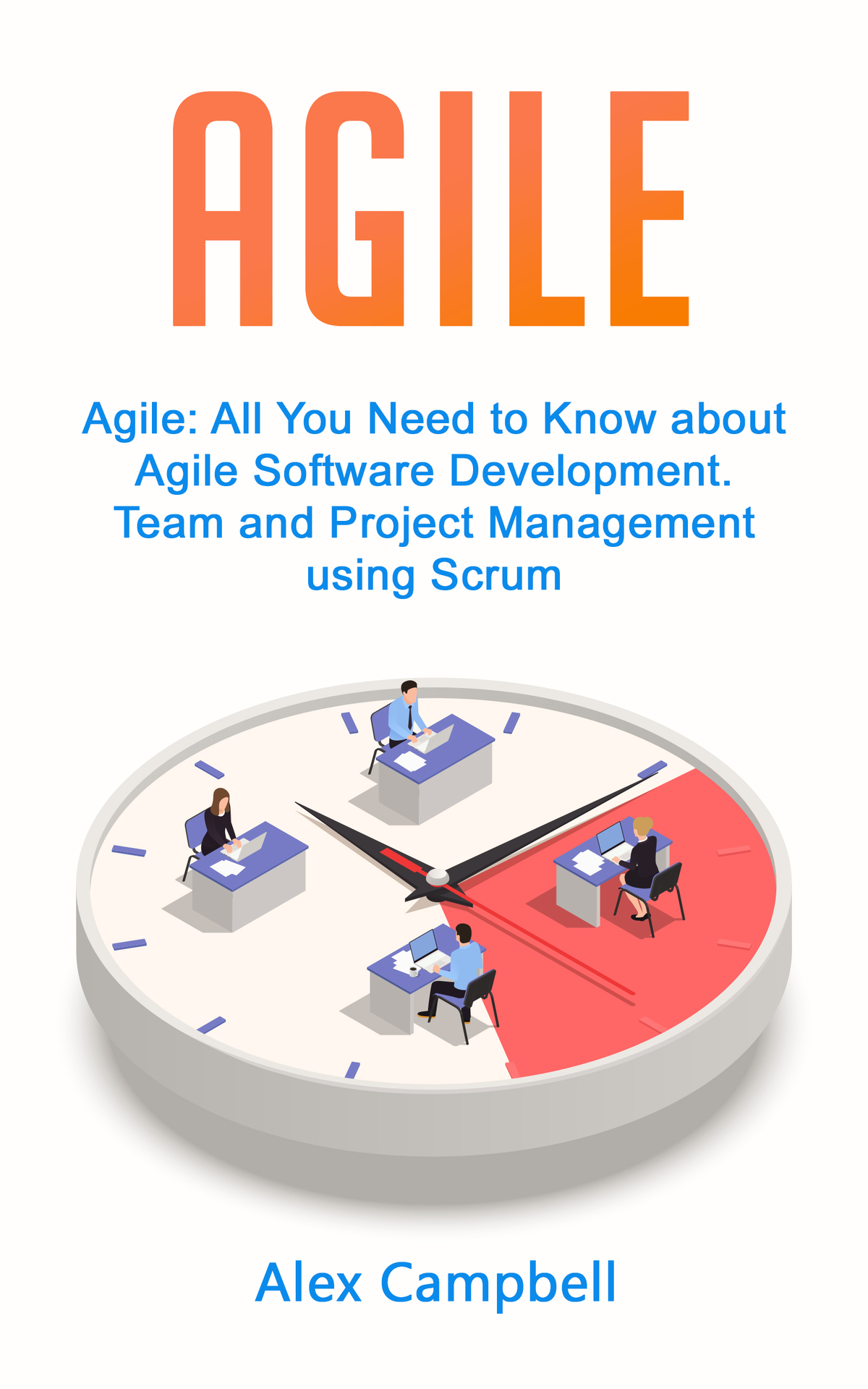 Agile: All You Need to Know about Agile Software Development. Team and Project Management using Scrum